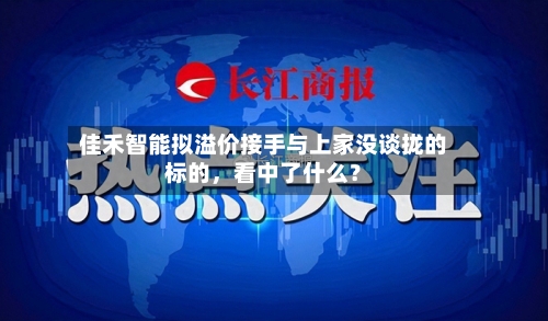 佳禾智能拟溢价接手与上家没谈拢的标的，看中了什么？-第2张图片