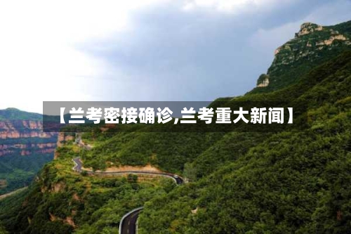 【兰考密接确诊,兰考重大新闻】