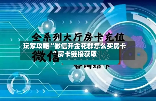 玩家攻略“微信开金花群怎么买房卡”房卡链接获取