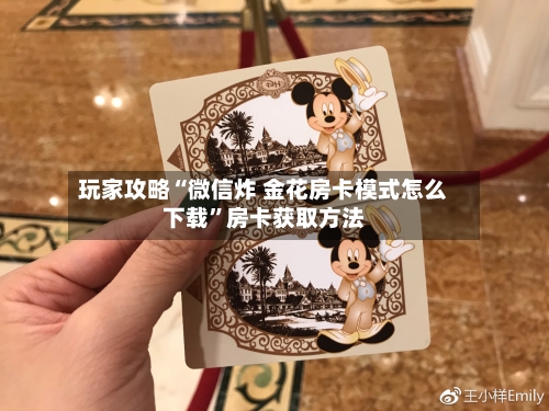 玩家攻略“微信炸 金花房卡模式怎么下载”房卡获取方法-第2张图片