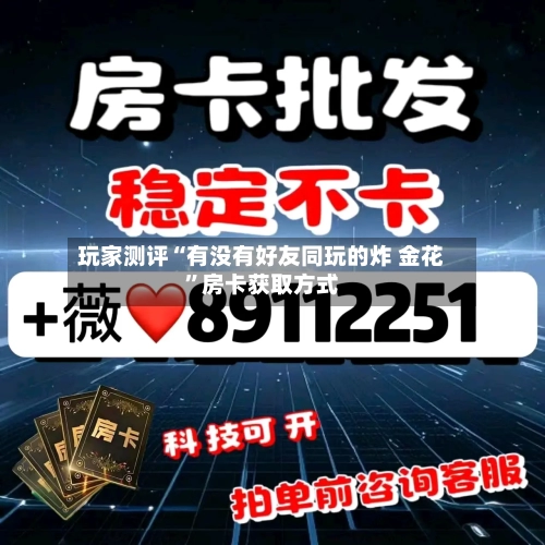 玩家测评“有没有好友同玩的炸 金花”房卡获取方式-第2张图片