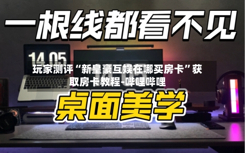 玩家测评“新皇豪互娱在哪买房卡	”获取房卡教程-哔哩哔哩-第2张图片