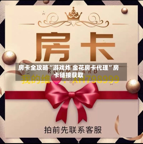 房卡全攻略“游戏炸 金花房卡代理”房卡链接获取-第3张图片