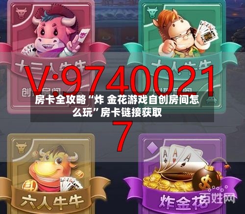 房卡全攻略“炸 金花游戏自创房间怎么玩	”房卡链接获取-第2张图片