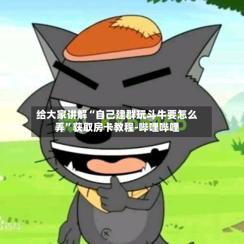 给大家讲解“自己建群玩斗牛要怎么弄”获取房卡教程-哔哩哔哩-第3张图片