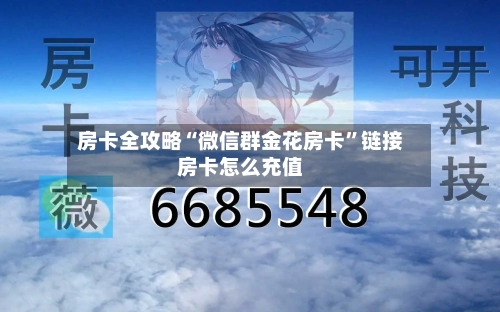 房卡全攻略“微信群金花房卡	”链接房卡怎么充值-第2张图片