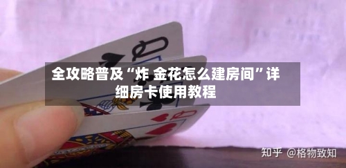 全攻略普及“炸 金花怎么建房间	”详细房卡使用教程-第3张图片
