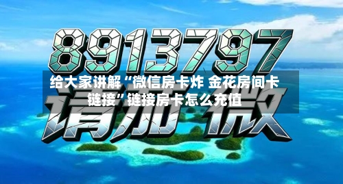 给大家讲解“微信房卡炸 金花房间卡链接”链接房卡怎么充值