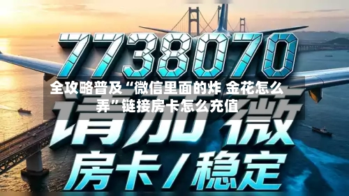 全攻略普及“微信里面的炸 金花怎么弄”链接房卡怎么充值-第3张图片