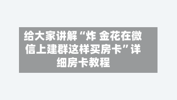给大家讲解“炸 金花在微信上建群这样买房卡”详细房卡教程-第2张图片