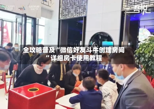 全攻略普及“微信好友斗牛创建房间”详细房卡使用教程-第2张图片