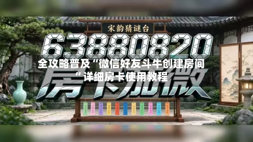 全攻略普及“微信好友斗牛创建房间”详细房卡使用教程-第3张图片