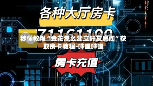 秒懂教程“金花怎么建立好友房间	”获取房卡教程-哔哩哔哩-第2张图片