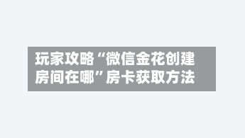 玩家攻略“微信金花创建房间在哪”房卡获取方法-第2张图片