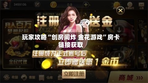 玩家攻略“创房间炸 金花游戏”房卡链接获取-第2张图片