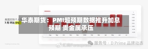 华泰期货：PMI超预期数据推升加息预期 贵金属承压-第1张图片