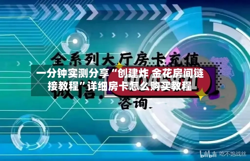 一分钟实测分享“创建炸 金花房间链接教程”详细房卡怎么购买教程-第2张图片