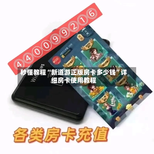秒懂教程“新道游正版房卡多少钱”详细房卡使用教程-第3张图片