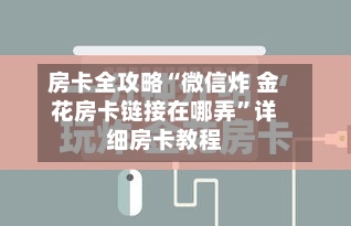 房卡全攻略“微信炸 金花房卡链接在哪弄	”详细房卡教程-第2张图片