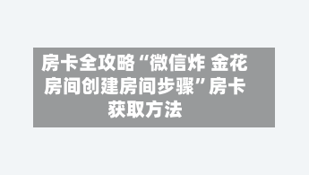 房卡全攻略“微信炸 金花房间创建房间步骤	”房卡获取方法-第3张图片