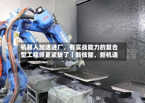 机器人加速进厂，有实战能力的复合型工程师更紧缺了｜新技能，新机遇-第2张图片