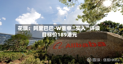 花旗：阿里巴巴-W重申“买入	”评级 目标价189港元-第2张图片