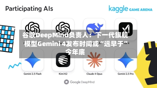 谷歌DeepMind负责人：下一代旗舰模型Gemini 4发布时间或“远早于”今年底
