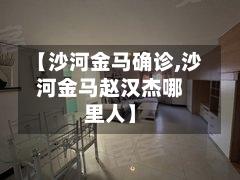 【沙河金马确诊,沙河金马赵汉杰哪里人】-第2张图片