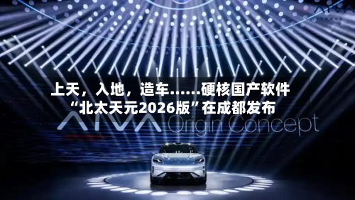 上天，入地，造车……硬核国产软件“北太天元2026版”在成都发布-第3张图片