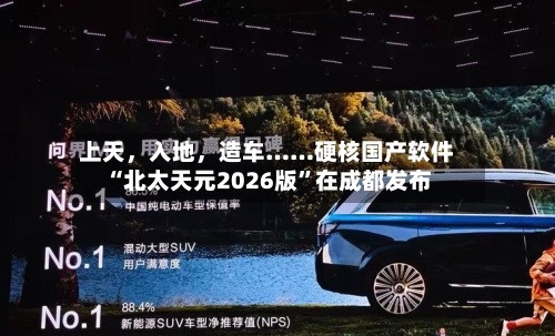 上天	，入地，造车……硬核国产软件“北太天元2026版	”在成都发布-第2张图片