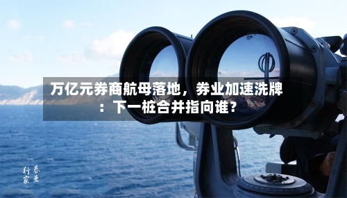万亿元券商航母落地，券业加速洗牌：下一桩合并指向谁？-第2张图片