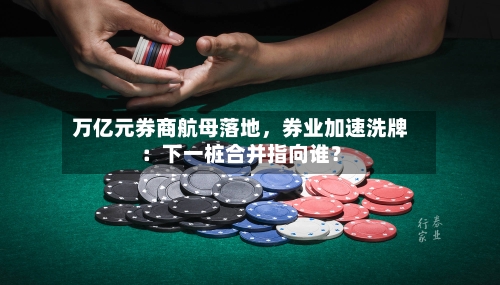 万亿元券商航母落地	，券业加速洗牌：下一桩合并指向谁？-第3张图片