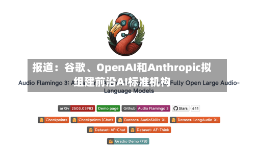 报道：谷歌、OpenAI和Anthropic拟组建前沿AI标准机构-第2张图片