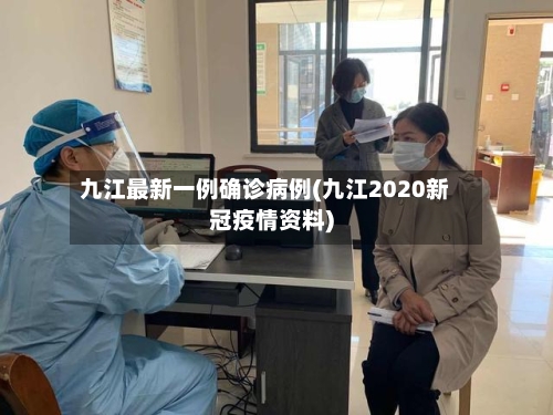 九江最新一例确诊病例(九江2020新冠疫情资料)-第2张图片