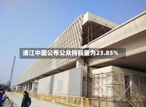 浦江中国公布公众持股量为23.85%-第2张图片