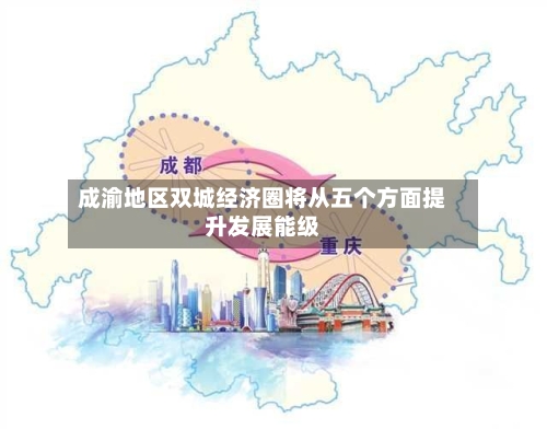 成渝地区双城经济圈将从五个方面提升发展能级-第2张图片