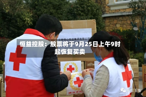恒益控股:股票将于9月25日上午9时起恢复买卖