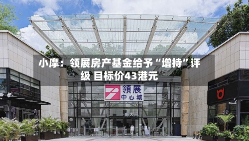 小摩：领展房产基金给予“增持”评级 目标价43港元-第2张图片