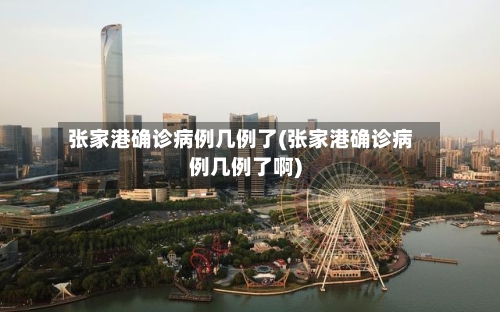 张家港确诊病例几例了(张家港确诊病例几例了啊)