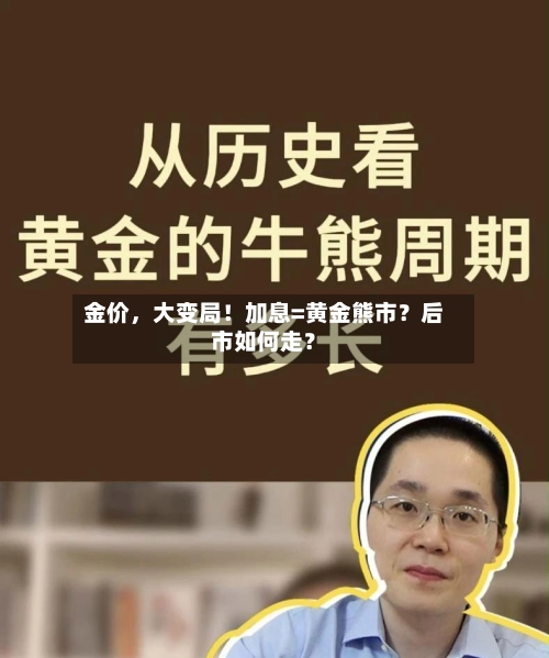 金价,大变局!加息=黄金熊市?后市如何走?