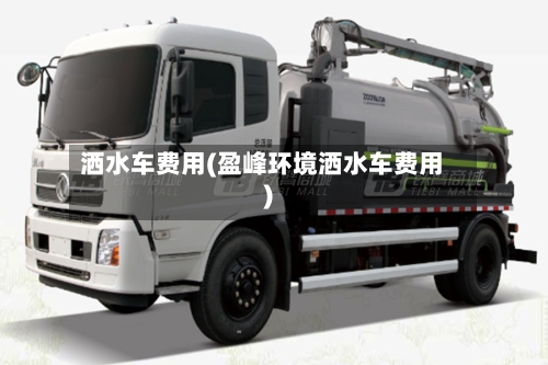 洒水车费用(盈峰环境洒水车费用)-第2张图片