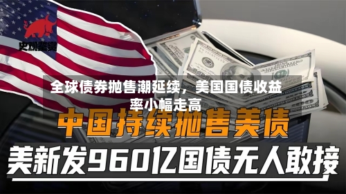 全球债券抛售潮延续，美国国债收益率小幅走高-第2张图片