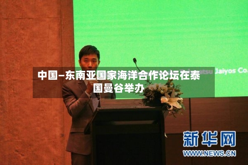 中国—东南亚国家海洋合作论坛在泰国曼谷举办