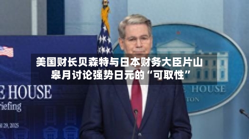美国财长贝森特与日本财务大臣片山皋月讨论强势日元的“可取性”-第1张图片