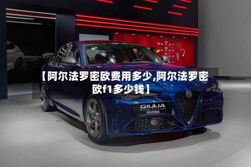 【阿尔法罗密欧费用多少,阿尔法罗密欧f1多少钱】