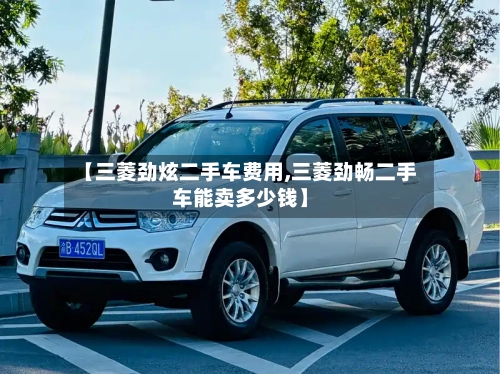 【三菱劲炫二手车费用,三菱劲畅二手车能卖多少钱】