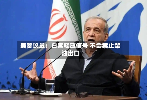 美参议员:白宫释放信号 不会禁止柴油出口