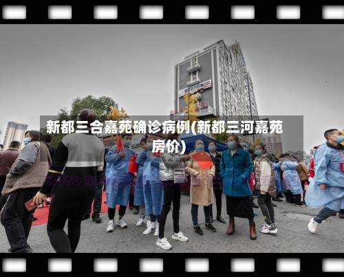 新都三合嘉苑确诊病例(新都三河嘉苑房价)