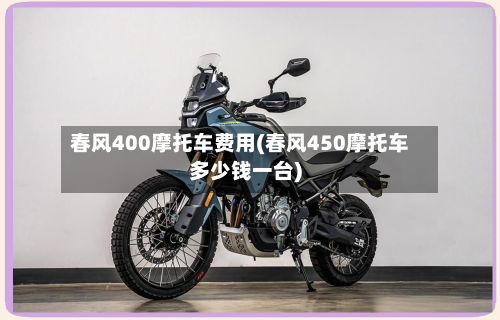 春风400摩托车费用(春风450摩托车多少钱一台)