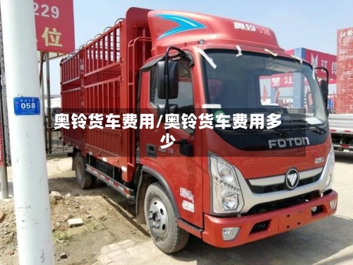 奥铃货车费用/奥铃货车费用多少